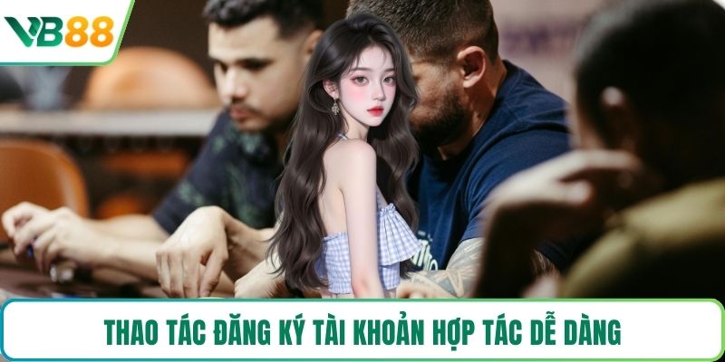 Thao tác đăng ký tài khoản hợp tác dễ dàng